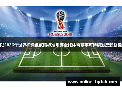 以2026年世界杯绿色低碳标准引领全球体育赛事可持续发展新路径